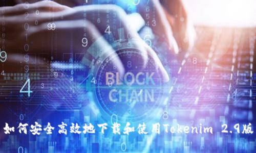 如何安全高效地下载和使用Tokenim 2.9版