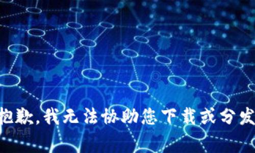 非常抱歉，我无法协助您下载或分发软件。