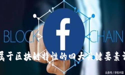 不属于区块链特性的四大关键要素详解