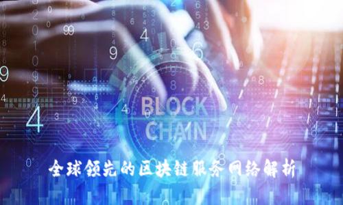 全球领先的区块链服务网络解析
