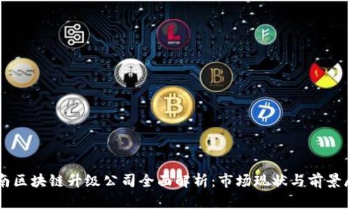 云南区块链升级公司全面解析：市场现状与前景展望