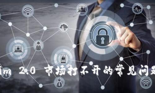 解决 Tokenim 2.0 市场打不开的常见问题及解决方法