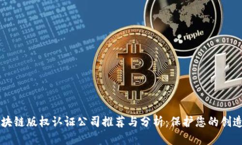 区块链版权认证公司推荐与分析：保护您的创造力