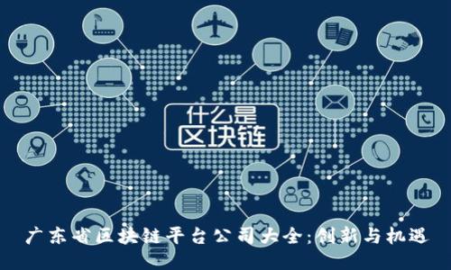 广东省区块链平台公司大全：创新与机遇