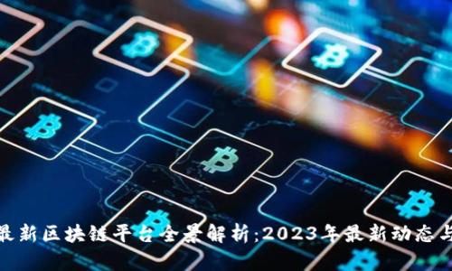 优质深圳最新区块链平台全景解析：2023年最新动态与发展机会