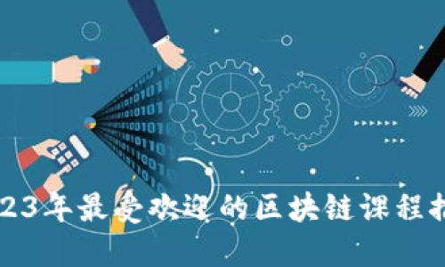 2023年最受欢迎的区块链课程推荐