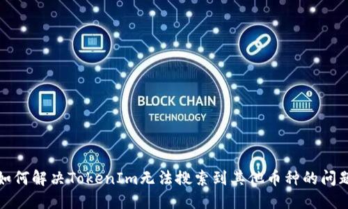 如何解决TokenIm无法搜索到其他币种的问题