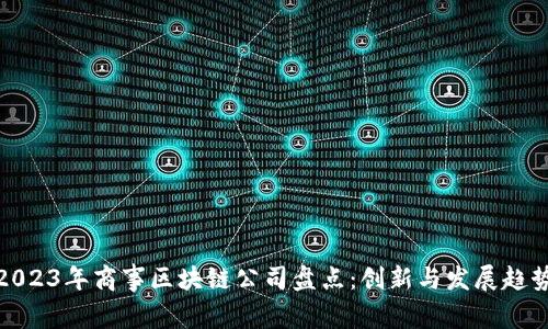 2023年商事区块链公司盘点：创新与发展趋势