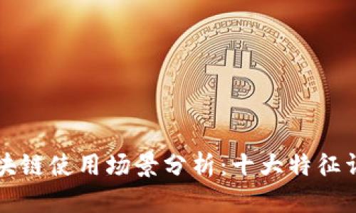 区块链使用场景分析：十大特征详解