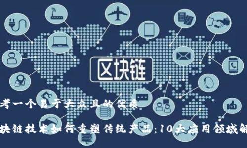 思考一个易于大众且的优质

区块链技术如何重塑传统产品：10大应用领域解析