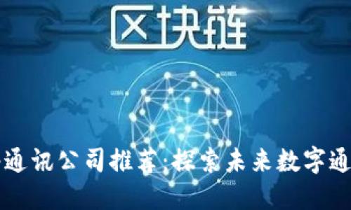 区块链网络通讯公司推荐：探索未来数字通讯的创新者