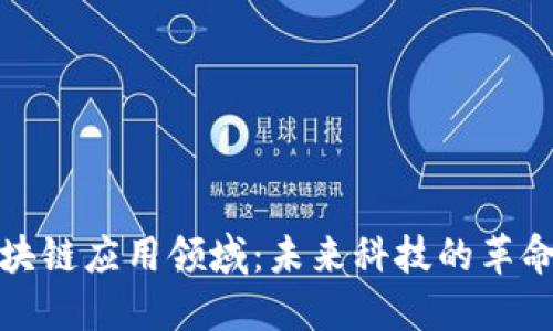 探索四大区块链应用领域：未来科技的革命性解决方案