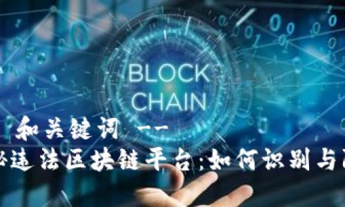 !-- 和关键词 --
揭秘违法区块链平台：如何识别与防范