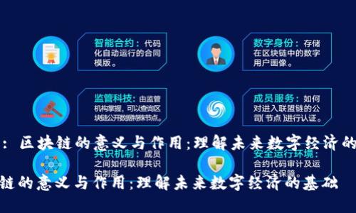 Title: 区块链的意义与作用：理解未来数字经济的基础

区块链的意义与作用：理解未来数字经济的基础