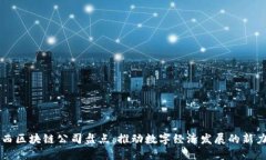 江西区块链公司盘点：推动数字经济发展的新力
