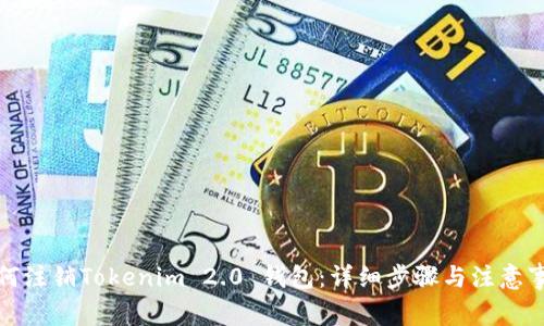 如何注销Tokenim 2.0 钱包：详细步骤与注意事项
