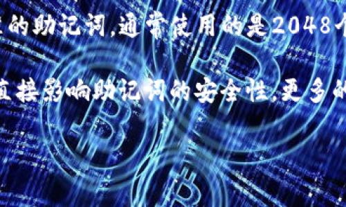 助记词是用来帮助用户记住他们的私钥或种子词，通常在加密货币钱包和区块链应用中使用。基于BIP39标准的助记词，通常使用的是2048个单词的词汇表。根据这个系统，用户可以选择12到24个单词作为助记词，从而形成一个安全的加密货币钱包。

在Tokenim 2.0或其他钱包中，助记词的数量通常为12个、15个、18个、21个或24个单词。选择的单词数量将直接影响助记词的安全性，更多的单词意味着更高的安全性。

如果你有关于Tokenim 2.0或其他特定方面的问题，我可以进一步帮助你！