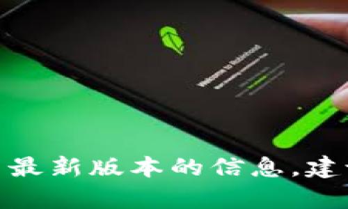 截至我的知识截止日期在 2023 年 10 月，我无法提供有关最新版本的信息。建议您访问官方渠道或相关论坛以获取最新的更新和版本信息。