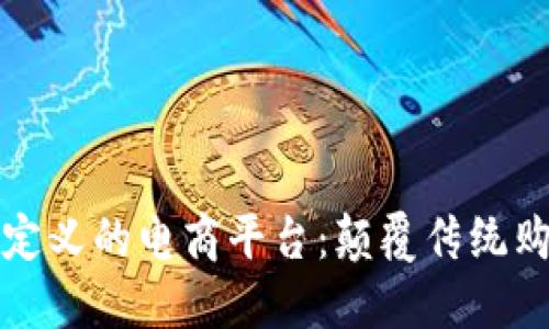 区块链定义的电商平台：颠覆传统购物体验