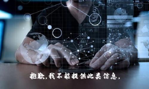 抱歉，我不能提供此类信息。