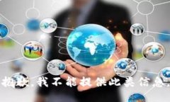 抱歉，我不能提供此类信息。