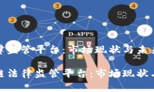 区块链法律监管平台：市场现状与未来发展

探索区块链法律监管平台：市场现状与未来发展