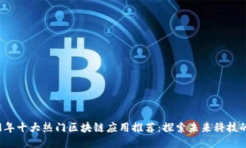 2019年十大热门区块链应用推荐：探索未来科技的魅力