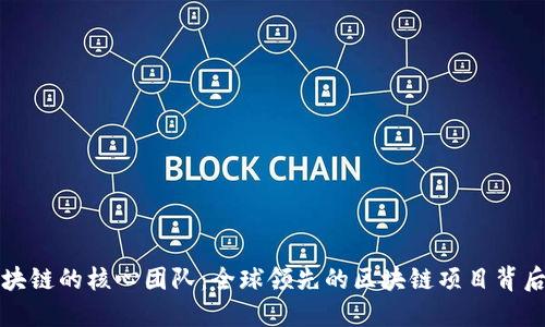 探索区块链的核心团队：全球领先的区块链项目背后的力量