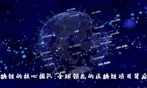探索区块链的核心团队：全球领先的区块链项目背后的力量