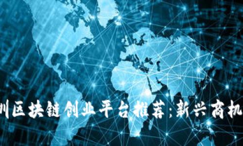 2023年深圳区块链创业平台推荐：新兴商机与发展前景