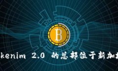 Tokenim 2.0 的总部位于新加坡。