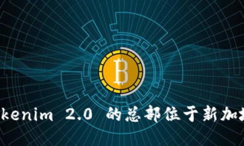 Tokenim 2.0 的总部位于新加坡。