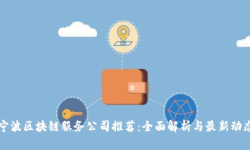 宁波区块链服务公司推荐：全面解析与最新动态