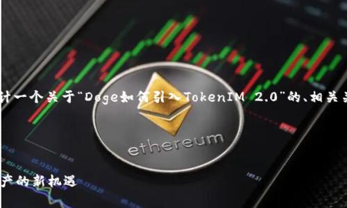 为了方便您更好地理解和的需求，我将为您设计一个关于“Doge如何引入TokenIM 2.0”的、相关关键词，主体大纲以及问题解答。请见以下内容。

### 和关键词


Doge与TokenIM 2.0的完美结合：未来数字资产的新机遇
