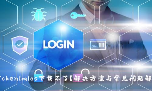  Tokenimios下载不了？解决方案与常见问题解析