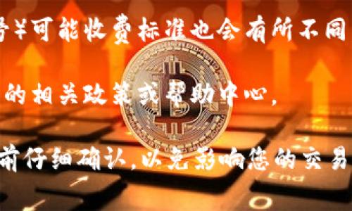 关于“tokenim 2.0 转出手续费”的具体信息可能会随着时间和平台政策的变化而有所不同。建议您查阅tokenim官方网站或其官方社交媒体账号，以获取最新的手续费信息和相关细则。

以下是一些可能会帮助您了解手续费的要素：

1. **转出金额**：手续费往往会和您转出的金额挂钩，某些平台可能会设置最低费用或基于转出金额的百分比收费。
 
2. **网络状态**：如果是基于区块链的转出，手续费也可能受网络拥堵程度的影响。在繁忙时段，手续费可能会增加。

3. **转出方式**：不同的转出方式（如从平台直接转到钱包，或是转到其他账号）可能收费标准也会有所不同。

4. **平台政策**：不同的平台对转出手续费的规定可能会不同，建议查看平台的相关政策或帮助中心。

您可以通过以上几个方面去了解tokenim 2.0 的手续费情况。请务必在转出前仔细确认，以免影响您的交易体验。