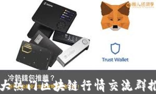 
十大热门区块链行情交流群推荐