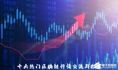
十大热门区块链行情交流群推荐