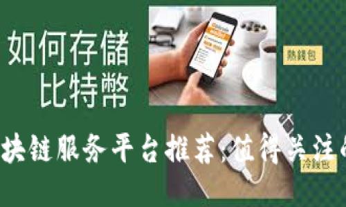 2023年区块链服务平台推荐：值得关注的优质公司