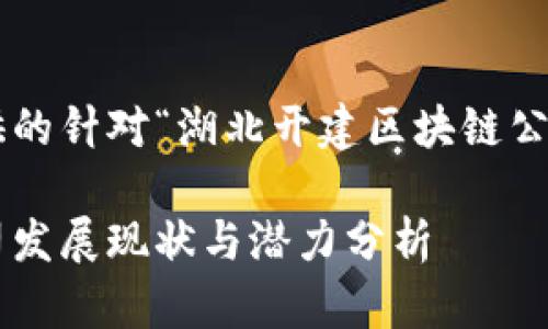 以下是为您提供的针对“湖北开建区块链公司”的内容结构。

湖北区块链公司发展现状与潜力分析