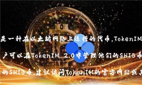 在crypto（加密货币）领域，SHIB币是指Shiba Inu（柴犬币），是一种在以太坊网络上运行的代币。TokenIM 2.0是一个加密货币钱包，支持多种加密资产的存储和管理。

根据最新的信息，TokenIM 2.0钱包支持的代币包括SHIB。用户可以在TokenIM 2.0中管理他们的SHIB币及其他支持的数字资产。 

如果您想了解更具体的信息或使用TokenIM 2.0钱包管理您的SHIB币，建议访问TokenIM的官方网站或其相关的技术文档获取最新的官方信息。