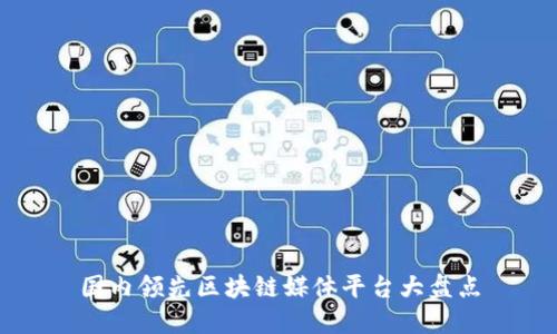 国内领先区块链媒体平台大盘点