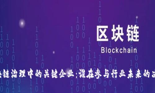区块链治理中的关键企业：谁在参与行业未来的决策？