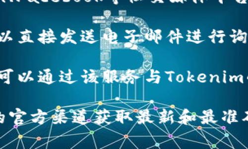 关于Tokenim的联系方式，您通常可以通过以下几个渠道找到相关信息：

1. **官方网站**: 访问Tokenim的官方网站，通常在网站的底部或“联系我们”页面可以找到联系方式。

2. **社交媒体**: Tokenim可能在Twitter、LinkedIn、Facebook等社交媒体平台上有官方账号，您可以通过这些平台与他们取得联系。

3. **电子邮件**: 如果网站上提供了联系邮箱，您可以直接发送电子邮件进行询问。

4. **在线客服**: 一些公司会提供在线客服支持，您可以通过该服务与Tokenim的代表实时沟通。

如果您有具体内容或服务需求，建议直接去Tokenim的官方渠道获取最新和最准确的信息。