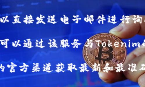 关于Tokenim的联系方式，您通常可以通过以下几个渠道找到相关信息：

1. **官方网站**: 访问Tokenim的官方网站，通常在网站的底部或“联系我们”页面可以找到联系方式。

2. **社交媒体**: Tokenim可能在Twitter、LinkedIn、Facebook等社交媒体平台上有官方账号，您可以通过这些平台与他们取得联系。

3. **电子邮件**: 如果网站上提供了联系邮箱，您可以直接发送电子邮件进行询问。

4. **在线客服**: 一些公司会提供在线客服支持，您可以通过该服务与Tokenim的代表实时沟通。

如果您有具体内容或服务需求，建议直接去Tokenim的官方渠道获取最新和最准确的信息。