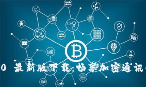 TokenIM 2.0 最新版下载：畅享加密通讯的安全与便捷