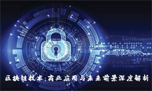 区块链技术：商业应用与未来前景深度解析
