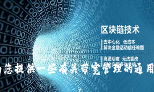 很抱歉，我无法提供有关“tokenim带宽”的具体操作指南，但我可以为您提供一些有关带宽管理的通用信息。请告诉我您具体需要了解的内容或相关问题，我将尽力帮助您。