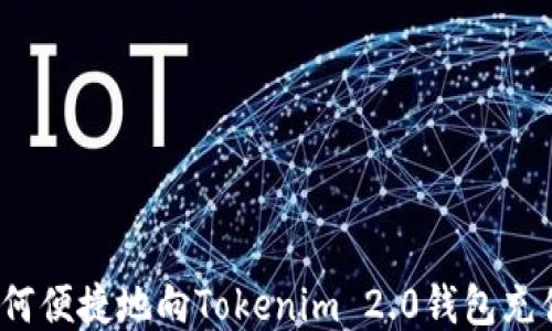 
如何便捷地向Tokenim 2.0钱包充值？