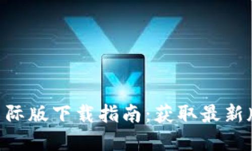 Tokenim 2.0国际版下载指南：获取最新版本的完美体验